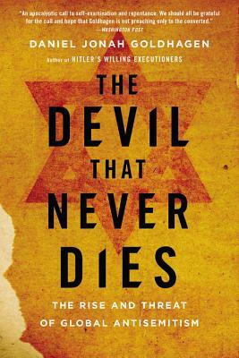 The Devil That Never Dies: The Rise and Threat of Global Antisemitism by Daniel Jonah Goldhagen