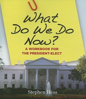 What Do We Do Now?: A Workbook for the President-Elect by Stephen Hess