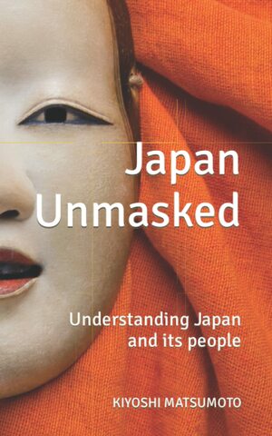 Japan Unmasked: Understanding Japan and its people by Kiyoshi Matsumoto