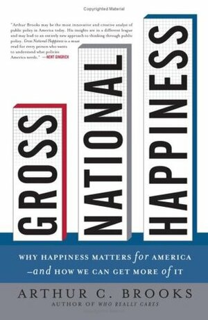 Gross National Happiness: Why Happiness Matters for America--and How We Can Get More of It by Arthur C. Brooks
