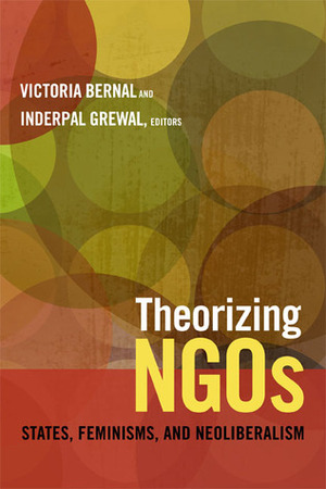 Theorizing NGOs: States, Feminisms, and Neoliberalism by LeeRay M. Costa, Victoria Bernal, Saida Hodžić, Lamia Karim, Julie Dawn Hemment, Sabine Lang, Elissa Helms, Inderpal Grewal, Lauren Leve, Aradhana Sharma, Sonia E. Álvarez, Kathleen O′Reilly, Laura Grünberg