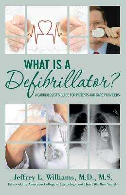What is a Defibrillator?: A Cardiologist's Guide for Patients and Care Providers by Jeffrey L. Williams