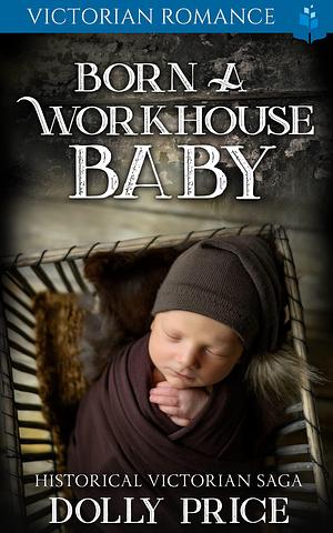 Born a Workhouse Baby: Victorian Romance by Dolly Price, Dolly Price