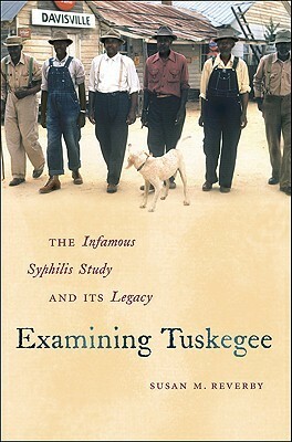 Examining Tuskegee: The Infamous Syphilis Study and Its Legacy by Susan M. Reverby