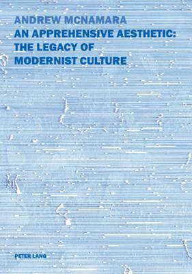 An Apprehensive Aesthetic: The Legacy of Modernist Culture: The Legacy of Modernist Culture by Andrew McNamara