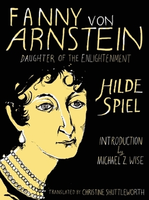 Fanny von Arnstein: Daughter of the Enlightenment by Hilde Spiel, Christine Shuttleworth, Michael Z. Wise