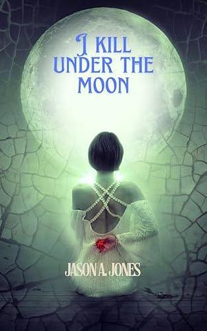 I Kill Under The Moon by Jason A. Jones, Jason A. Jones