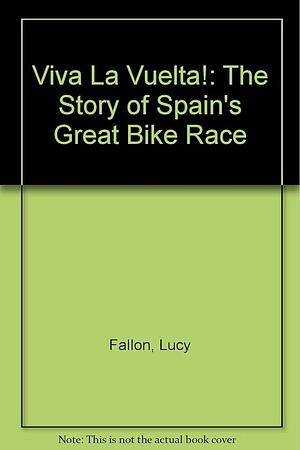 Viva La Vuelta!: The Story of Spain's Great Bike Race by Lucy Fallon