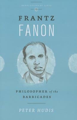 Frantz Fanon: Philosopher of the Barricades by Peter Hudis