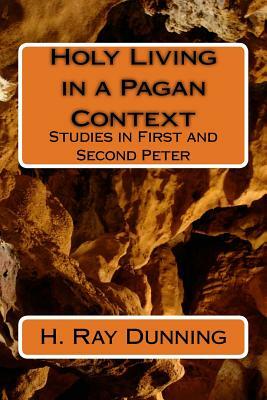 Holy Living in a Pagan Context: Studies in First and Second Peter by H. Ray Dunning