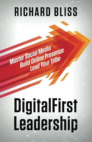 DigitalFirst Leadership: Master Social Media Build Online Presence Lead Your Tribe by Tom Mendoza, Richard Bliss