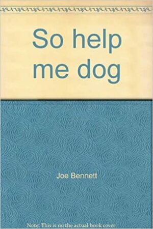 So Help Me Dog by Joe Bennett