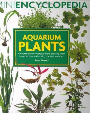 Mini Encyclopedia Of Aquarium Plants by Peter Hiscock