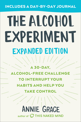 The Alcohol Experiment: Expanded Edition: A 30-Day, Alcohol-Free Challenge to Interrupt Your Habits and Help You Take Control by Annie Grace