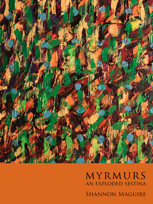 Myrmurs: an exploded sestina by Shannon Maguire