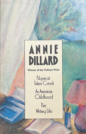 Pilgrim at Tinker Creek; An American Childhood; The Writing Life by Annie Dillard