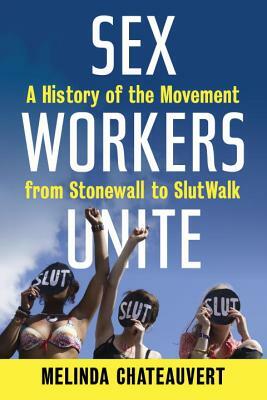 Sex Workers Unite: A History of the Movement from Stonewall to Slutwalk by Melinda Chateauvert