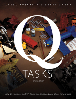 Q Tasks: How to Empower Students to Ask Questions and Care about the Answers by Sandi Zwaan, Carol Koechlin