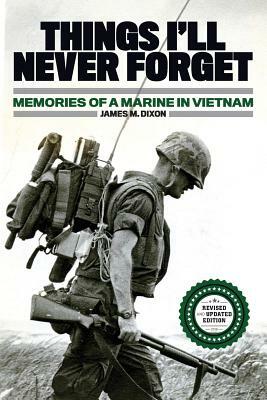 Things I'll Never forget: Memories of a Marine in Viet Nam by James M. Dixon