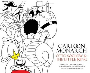 Cartoon Monarch: Otto Soglow & the Little King by Ivan Brunetti, Dean Mullaney, Otto Soglow, Jared Gardner