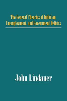 The General Theories of Inflation, Unemployment, and Government Deficits by John Lindauer