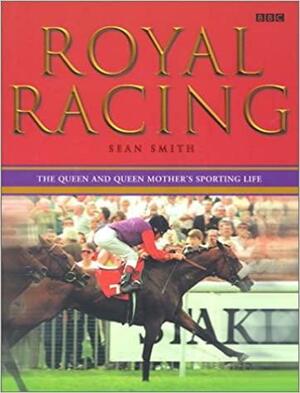 Royal Racing: The Queen and Queen Mother's Sporting Life by Sean Smith