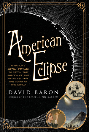 American Eclipse: A Nation's Epic Race to Catch the Shadow of the Moon and Win the Glory of the World by David Baron