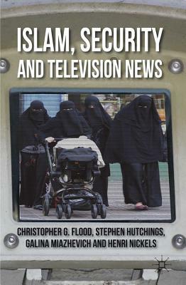 Islam, Security and Television News by C. Flood, S. Hutchings, G. Miazhevich