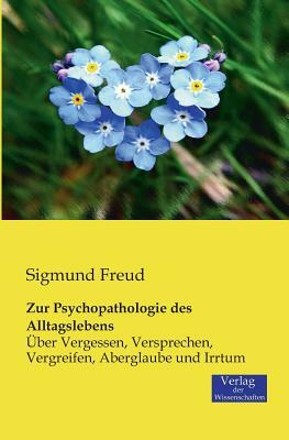 Zur Psychopathologie des Alltagslebens: Über Vergessen, Versprechen, Vergreifen, Aberglaube und Irrtum by Sigmund Freud