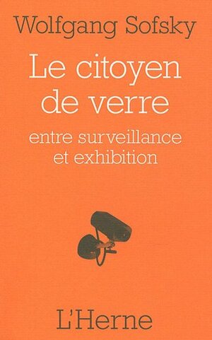 Le Citoyen de verre : Entre surveillance et exhibition by Wolfgang Sofsky