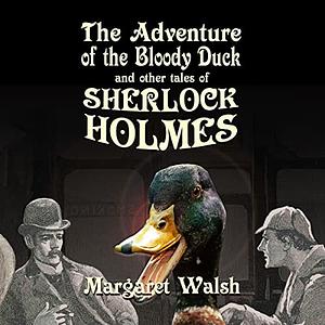 The Adventure of the Bloody Duck and other Tales of Sherlock Holmes by Margaret Walsh, Margaret Walsh