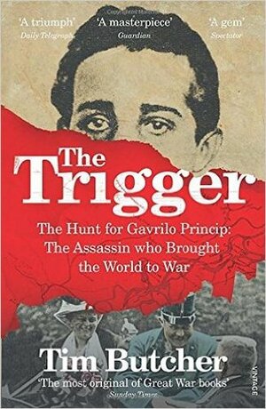 The Trigger: Hunting the Assassin Who Brought the World to War by Tim Butcher