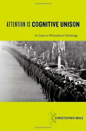 Attention Is Cognitive Unison: An Essay in Philosophical Psychology by Christopher Mole