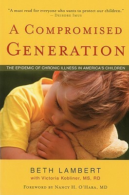 A Compromised Generation: The Epidemic of Chronic Illness in America's Children by Beth Lambert, Victoria Kobliner