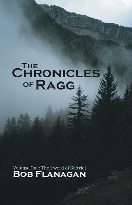 The Chronicles of Ragg: Volume One: The Sword of Gabriel by Bob Flanagan