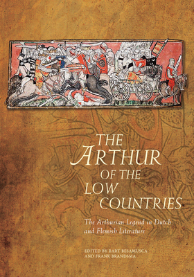 The Arthur of the Low Countries: The Arthurian Legend in Dutch and Flemish Literature by 