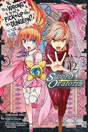 Is It Wrong to Try to Pick Up Girls in a Dungeon? On the Side: Sword Oratoria Manga, Vol. 12 by Fujino Omori, Suzuhito Yasuda, Kiyotaka Haimura, Takashi Yagi