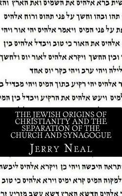 The Jewish Origins of Christianity and the Separation of the Church and Synagogue by Jerry D. Neal