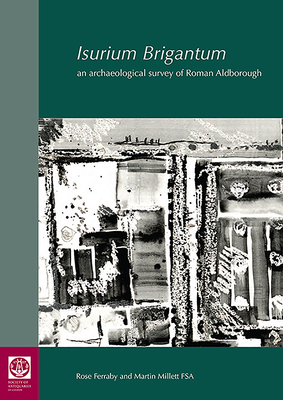 Isurium Brigantum: An Archaeological Survey of Roman Aldborough by Martin Millett, Rose Ferraby
