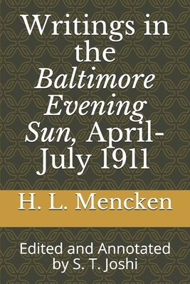 Writings in the Baltimore Evening Sun, April-July 1911: Edited and Annotated by S. T. Joshi by H.L. Mencken