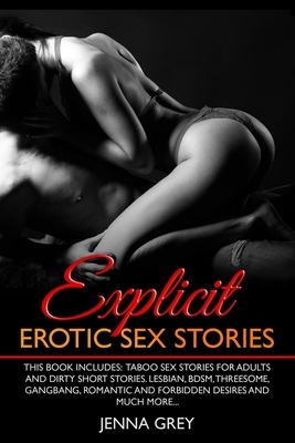Explicit Erotic Sex Stories: This book includes: Taboo Sex Stories for Adults and Dirty Short Stories. Lesbian, BDSM, Threesome, Gangbang, Romantic by Jenna Grey