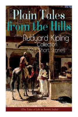 Plain Tales from the Hills: Rudyard Kipling Collection - 40+ Short Stories (The Tales of Life in British India): In the Pride of His Youth, The Ot by Rudyard Kipling