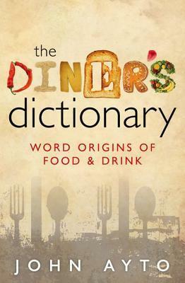 The Diner's Dictionary: Word Origins of Food & Drink by John Ayto