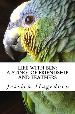 Life with Ben: A Story of Friendship and Feathers by Jessica Hagedorn