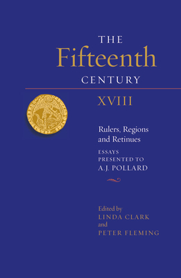 The Fifteenth Century XVIII: Rulers, Regions and Retinues. Essays Presented to A.J. Pollard by Linda Clark