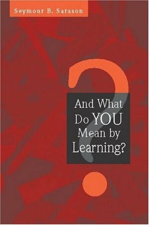 And What Do You Mean by Learning? by Seymour B. Sarason