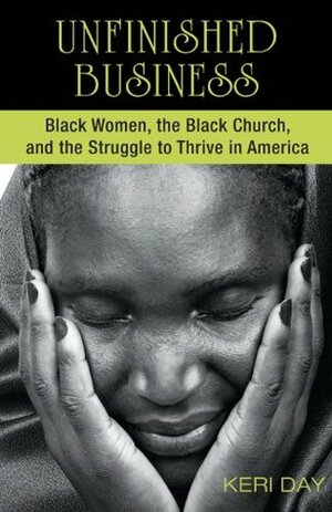 Unfinished Business: Black Women, the Black Church, and the Struggle to Thrive in America by Keri Day