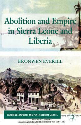 Abolition and Empire in Sierra Leone and Liberia by B. Everill