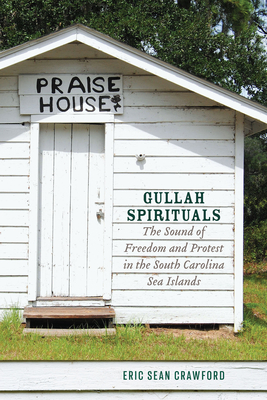 Gullah Spirituals: The Sound of Freedom and Protest in the South Carolina Sea Islands by Eric Sean Crawford