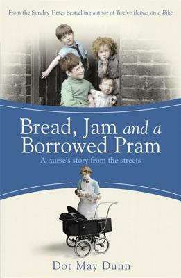 Bread, Jam and a Borrowed Pram: A Nurse's Story from the Streets by Dot May Dunn